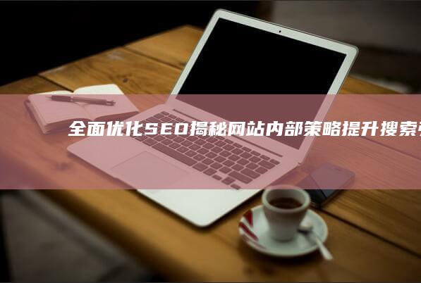 全面优化SEO：揭秘网站内部策略提升搜索引擎排名